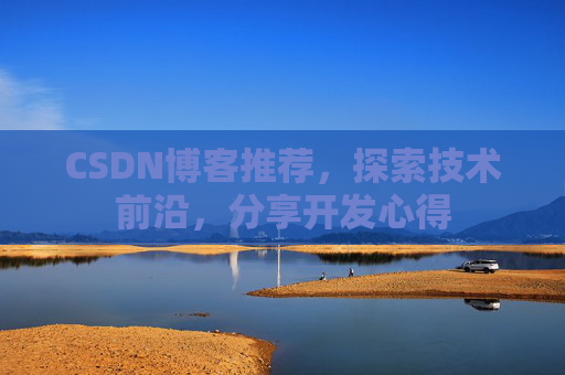 CSDN博客推荐，探索技术前沿，分享开发心得